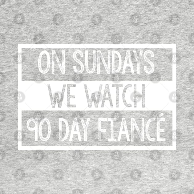 On Sundays We Watch 90 Day Fiance - 90 day fiancé fans by DankFutura